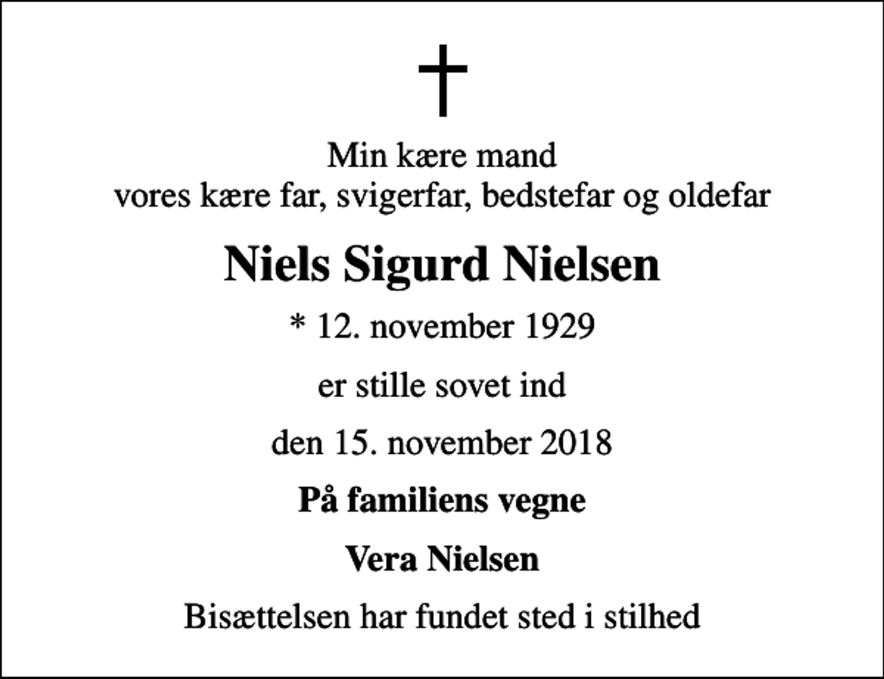 <p>Min kære mand vores kære far, svigerfar, bedstefar og oldefar<br />Niels Sigurd Nielsen<br />* 12. november 1929<br />er stille sovet ind<br />den 15. november 2018<br />På familiens vegne<br />Vera Nielsen<br />Bisættelsen har fundet sted i stilhed</p>