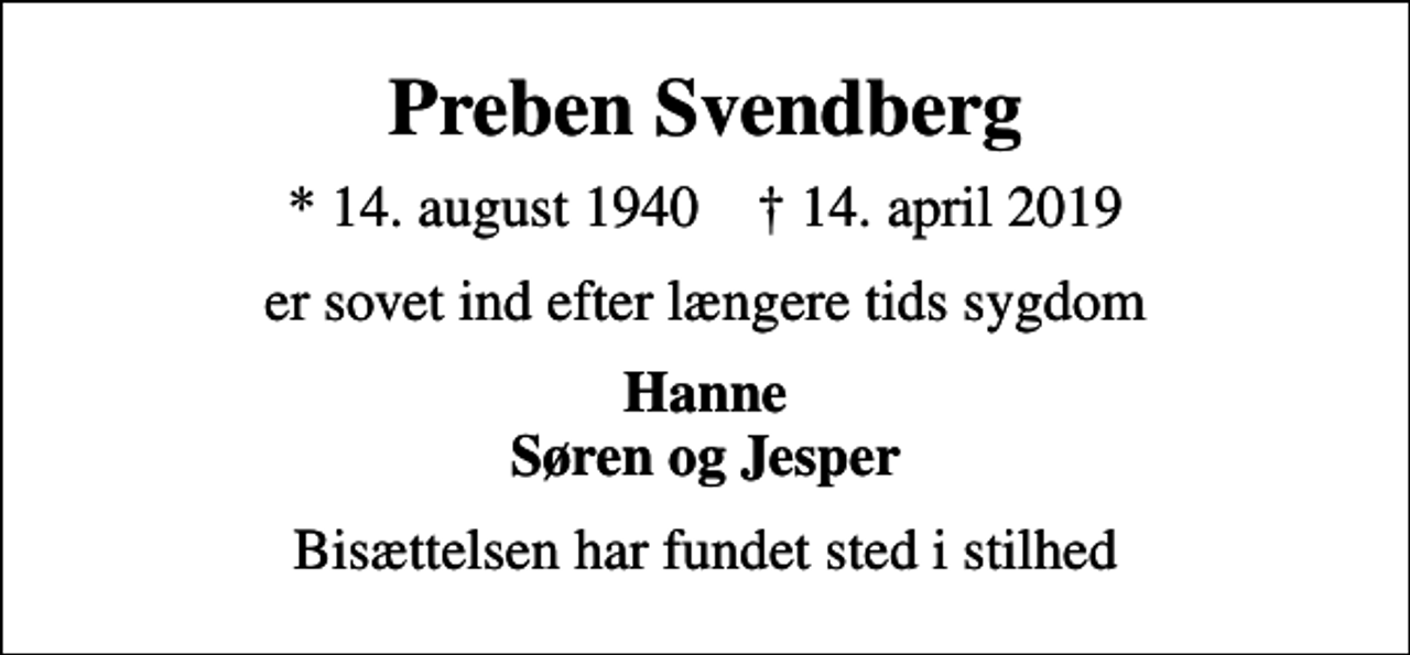 <p>Preben Svendberg<br />* 14. august 1940 ✝ 14. april 2019<br />er sovet ind efter længere tids sygdom<br />Hanne Søren og Jesper<br />Bisættelsen har fundet sted i stilhed</p>