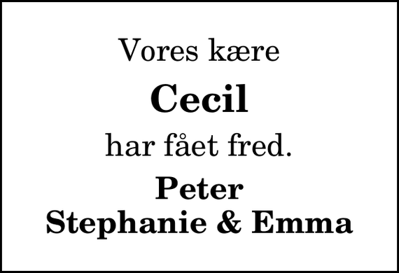 <p>Vores kære<br />Cecil<br />har fået fred.<br />Peter Stephanie &amp; Emma</p>