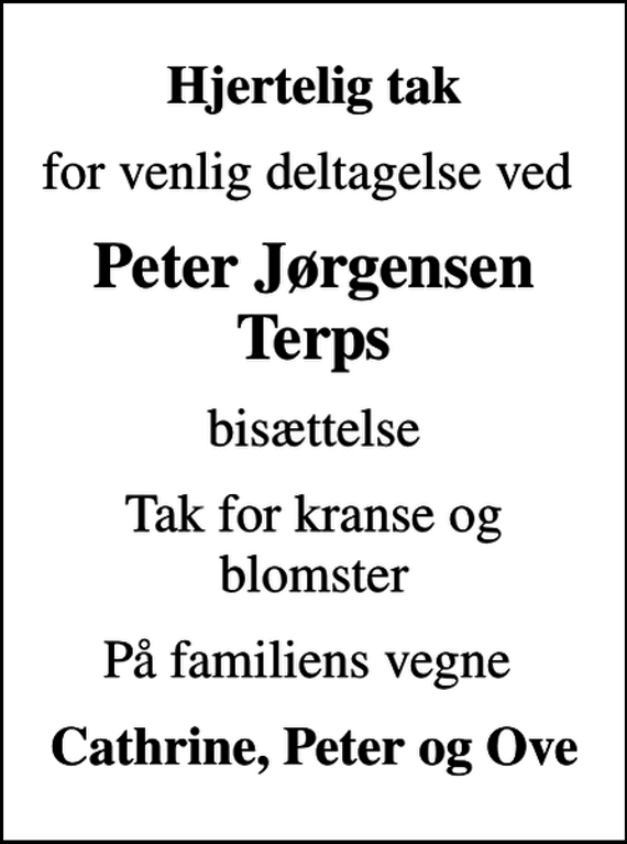 <p>Hjertelig tak<br />for venlig deltagelse ved<br />Peter Jørgensen Terps<br />bisættelse<br />Tak for kranse og blomster<br />På familiens vegne<br />Cathrine, Peter og Ove</p>