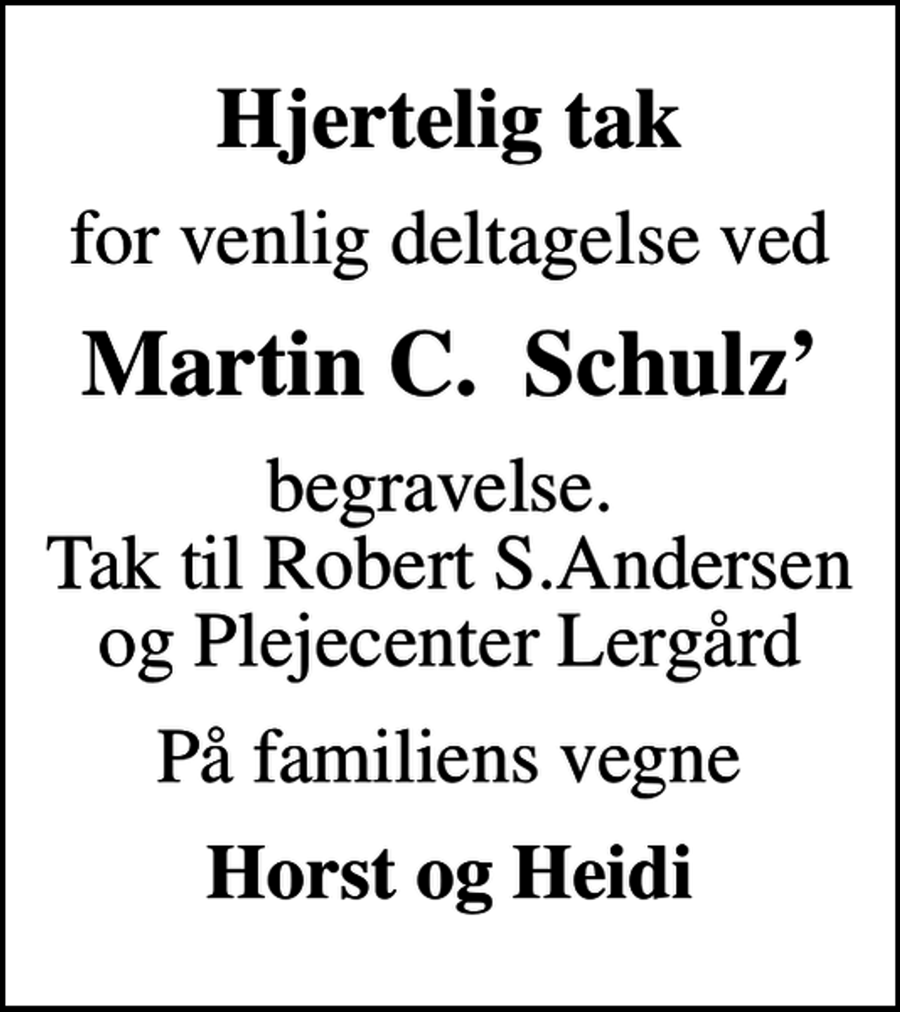 <p>Hjertelig tak<br />for venlig deltagelse ved<br />Martin C. Schulz<br />begravelse. Tak til Robert S.Andersen og Plejecenter Lergård<br />På familiens vegne<br />Horst og Heidi</p>