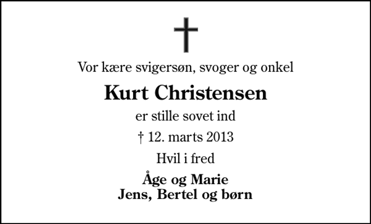 <p>Vor kære svigersøn, svoger og onkel<br />Kurt Christensen<br />er stille sovet ind<br />✝ 12. marts 2013<br />Hvil i fred<br />Åge og Marie Jens, Bertel og børn</p>