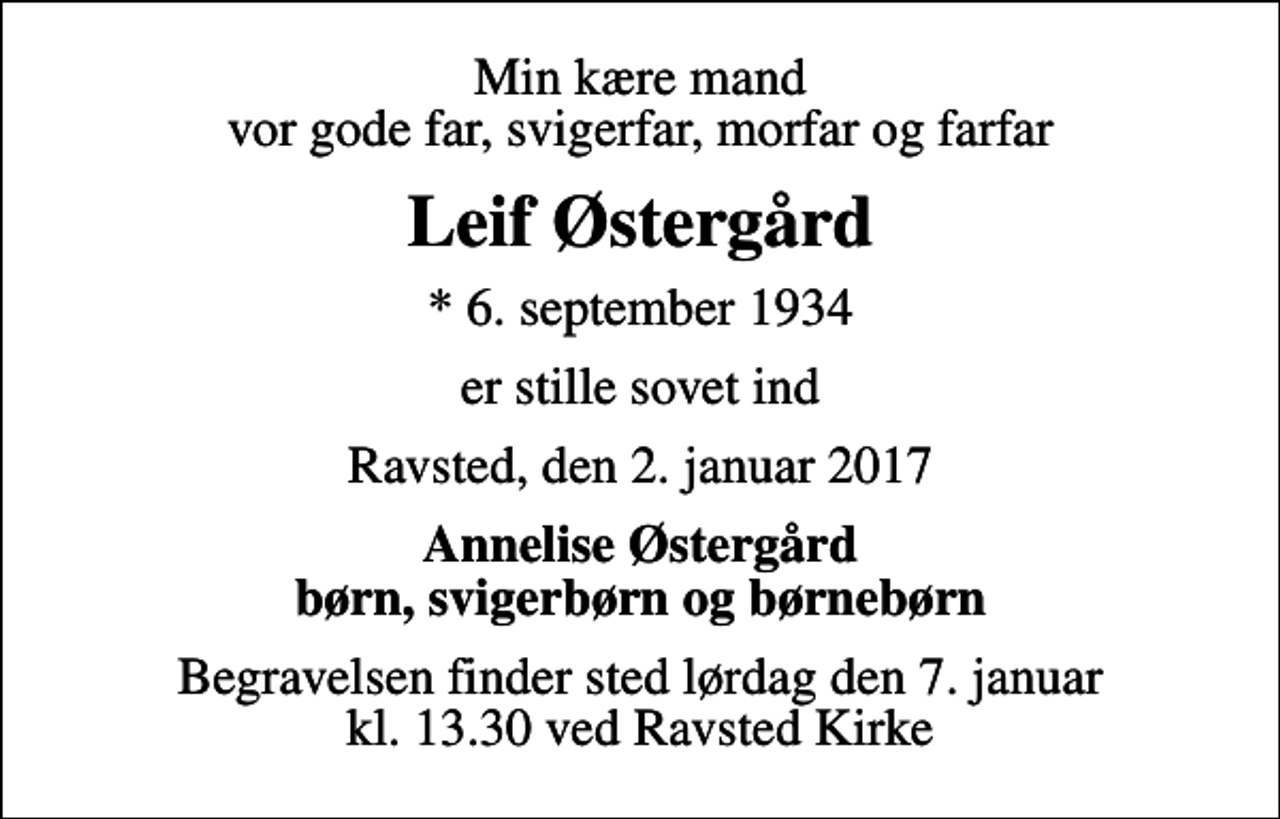 <p>Min kære mand vor gode far, svigerfar, morfar og farfar<br />Leif Østergård<br />* 6. september 1934<br />er stille sovet ind<br />Ravsted, den 2. januar 2017<br />Annelise Østergård børn, svigerbørn og børnebørn<br />Begravelsen finder sted lørdag den 7. januar kl. 13.30 ved Ravsted Kirke</p>