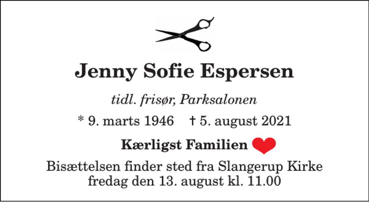 <p>Jenny Sofie Espersen<br />tidl. frisør, Parksalonen<br />*​ 9. marts 1946​ ✝​ 5. august 2021<br />Kærligst Familien<br />Bisættelsen​ finder sted fra Slangerup Kirke​ fredag den 13. august​ kl. 11.00</p>