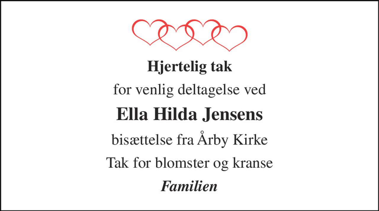 Hjertelig tak 
for venlig deltagelse ved 
Ella Hilda Jensens 
bisættelse fra Årby Kirke 
Tak for blomster og kranse 
Familien