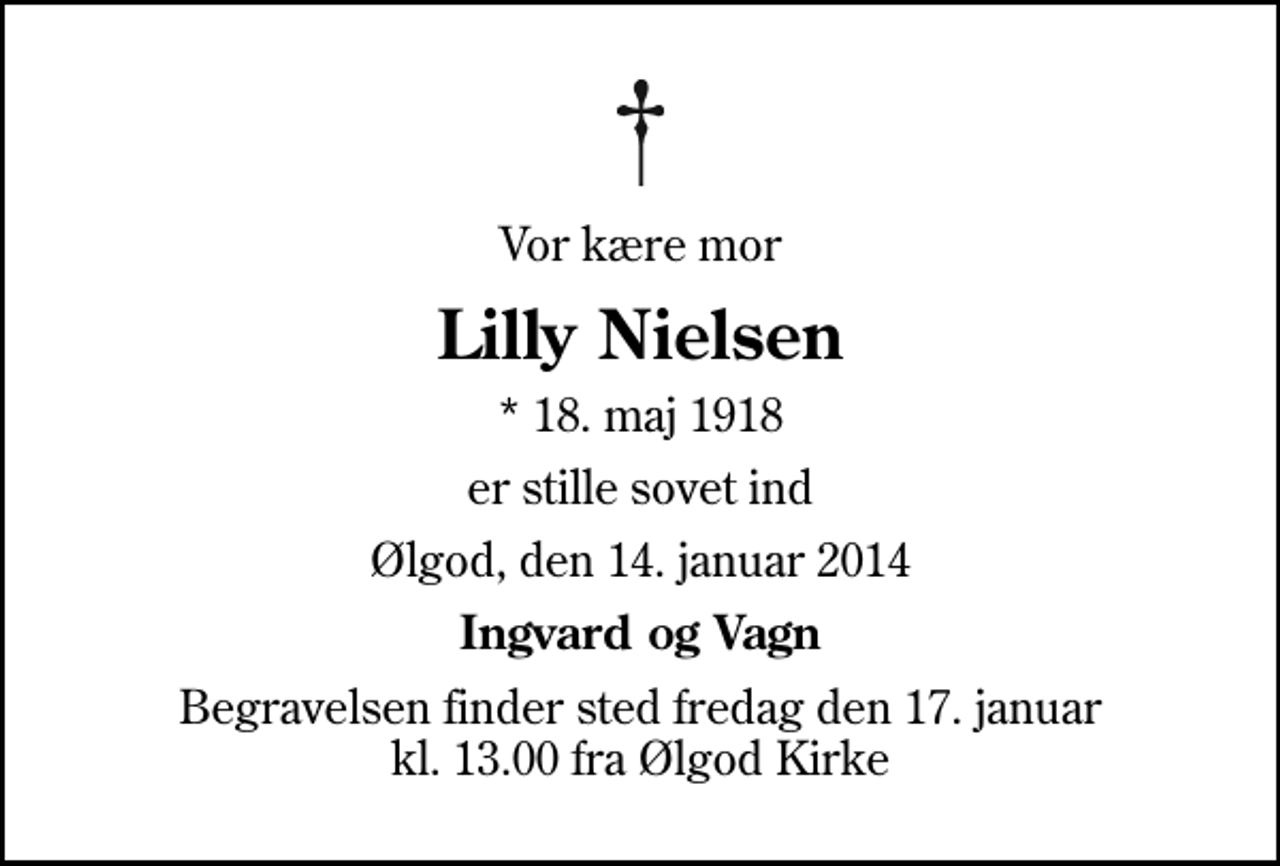 <p>Vor kære mor<br />Lilly Nielsen<br />* 18. maj 1918<br />er stille sovet ind<br />Ølgod, den 14. januar 2014<br />Ingvard og Vagn<br />Begravelsen finder sted fredag den 17. januar kl. 13.00 fra Ølgod Kirke</p>
