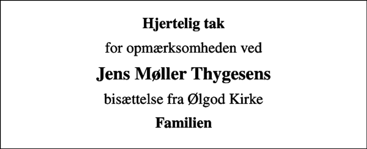 <p>Hjertelig tak<br />for opmærksomheden ved<br />Jens Møller Thygesens<br />bisættelse fra Ølgod Kirke<br />Familien</p>