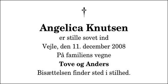 <p>Angelica Knutsen<br />er stille sovet ind<br />Vejle, den 11. december 2008<br />På familiens vegne<br />Tove og Anders<br />Bisættelsen finder sted i stilhed.</p>