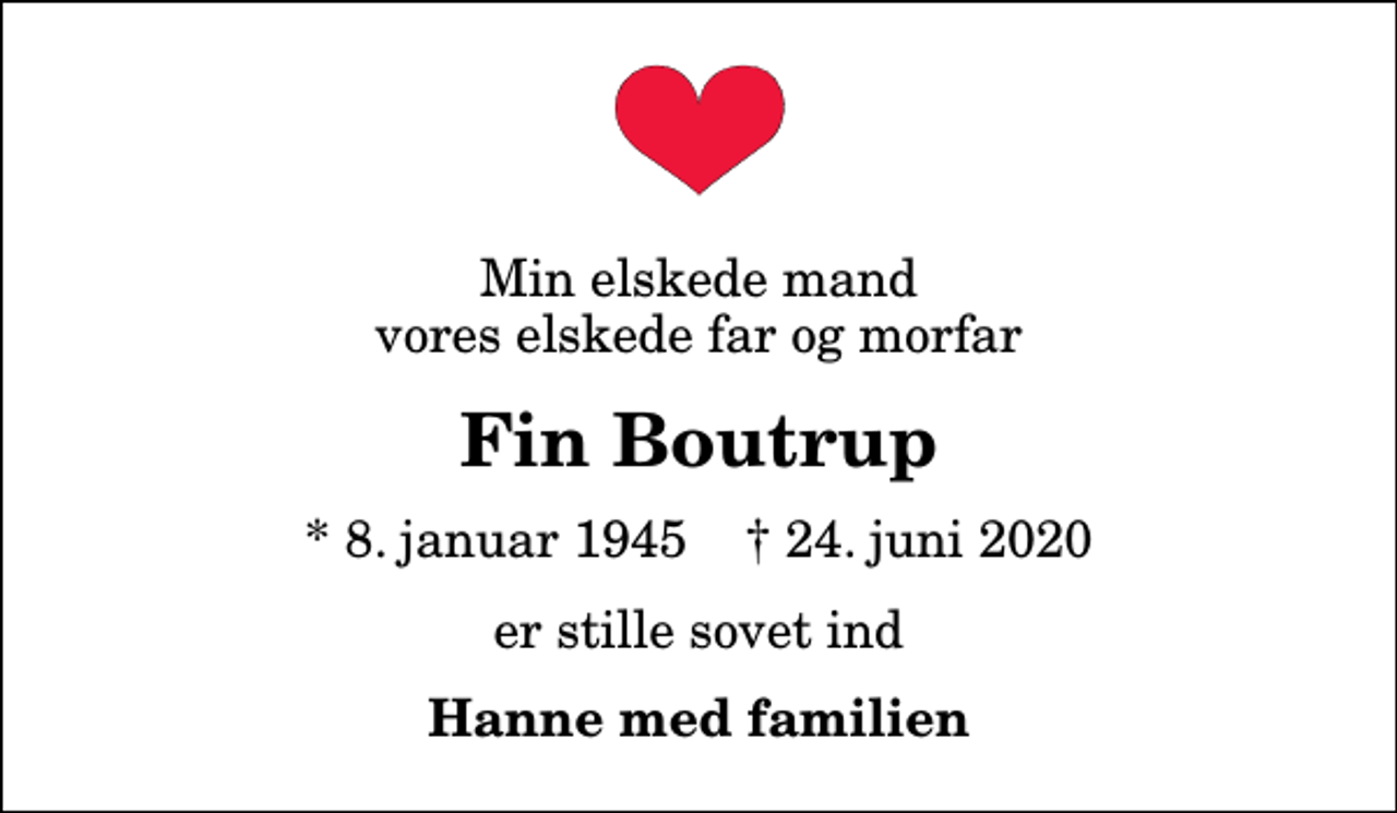 <p>Min elskede mand vores elskede far og morfar<br />Fin Boutrup<br />* 8. januar 1945 ✝ 24. juni 2020<br />er stille sovet ind<br />Hanne med familien</p>