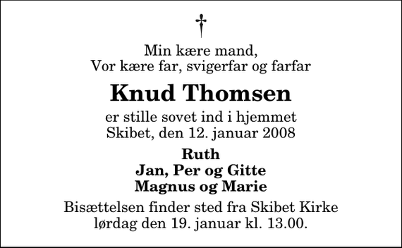 <p>Min kære mand, Vor kære far, svigerfar og farfar<br />Knud Thomsen<br />er stille sovet ind i hjemmet Skibet, den 12. januar 2008<br />Ruth Jan, Per og Gitte Magnus og Marie<br />Bisættelsen finder sted fra Skibet Kirke lørdag den 19. januar kl. 13.00</p>