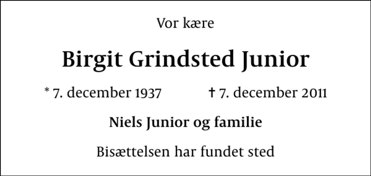 <p>Vor kære<br />Birgit Grindsted Junior<br />* 7. december 1937 ✝ 7. december 2011<br />Niels Junior og familie<br />Bisættelsen har fundet sted</p>