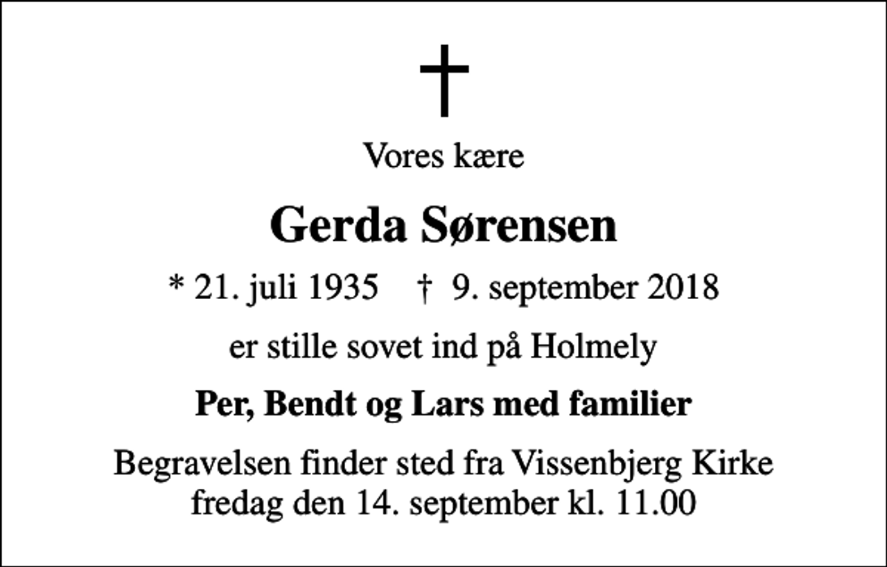<p>Vores kære<br />Gerda Sørensen<br />* 21. juli 1935 ✝ 9. september 2018<br />er stille sovet ind på Holmely<br />Per, Bendt og Lars med familier<br />Begravelsen finder sted fra Vissenbjerg Kirke fredag den 14. september kl. 11.00</p>