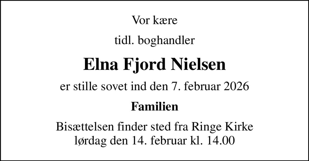 Vor kære
tidl. boghandler
Elna Fjord Nielsen
er stille sovet ind den 7. februar 2026
Familien
Bisættelsen finder sted fra Ringe Kirke  lørdag den 14. februar kl. 14.00