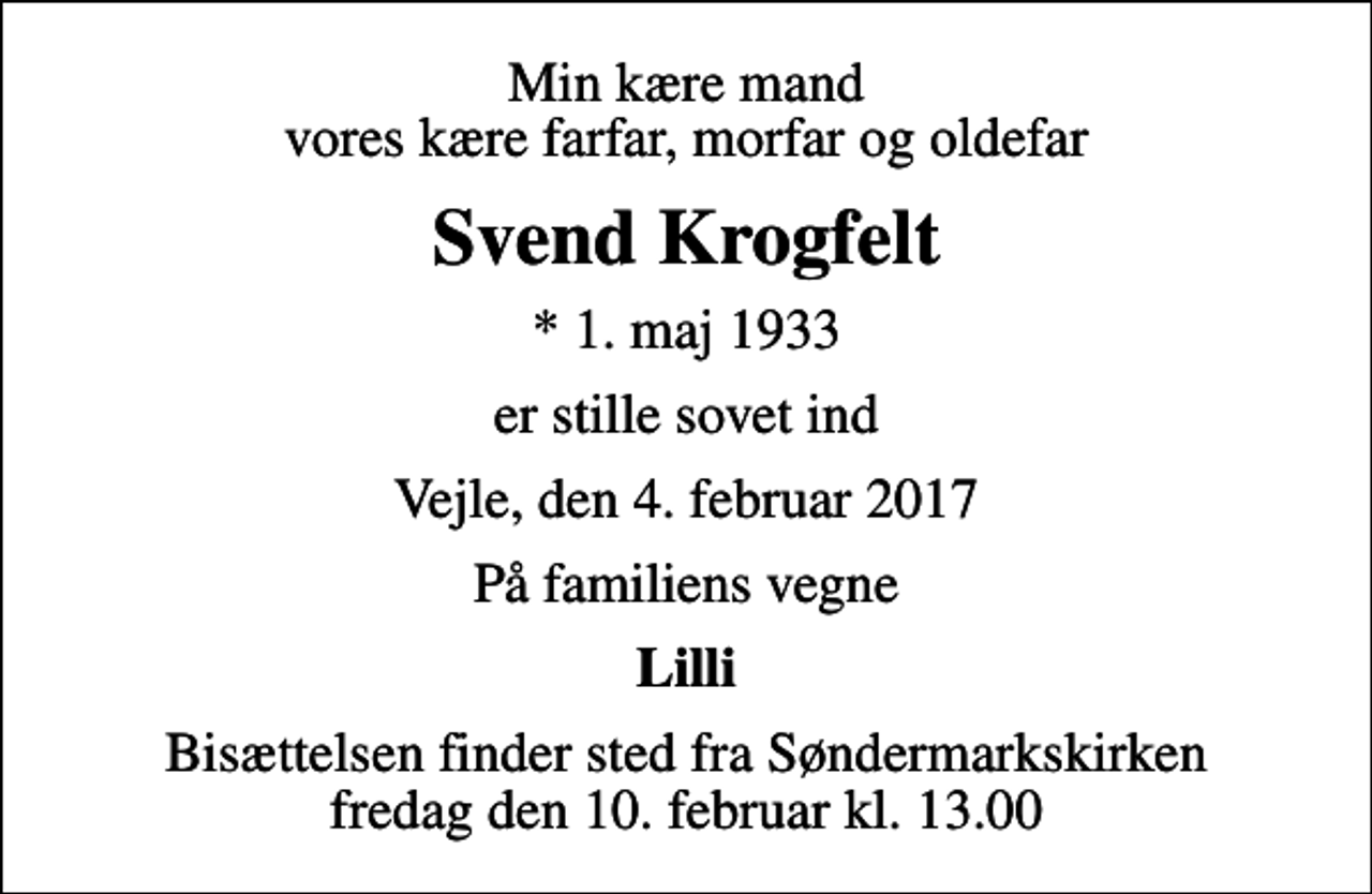 <p>Min kære mand vores kære farfar, morfar og oldefar<br />Svend Krogfelt<br />* 1. maj 1933<br />er stille sovet ind<br />Vejle, den 4. februar 2017<br />På familiens vegne<br />Lilli<br />Bisættelsen finder sted fra Søndermarkskirken fredag den 10. februar kl. 13.00</p>