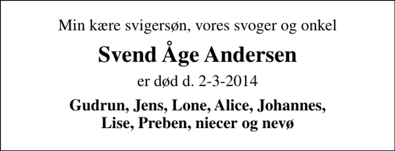 <p>Min kære svigersøn, vores svoger og onkel<br />Svend Åge Andersen<br />er død d. 2-3-2014<br />Gudrun, Jens, Lone, Alice, Johannes, Lise, Preben, niecer og nevø</p>