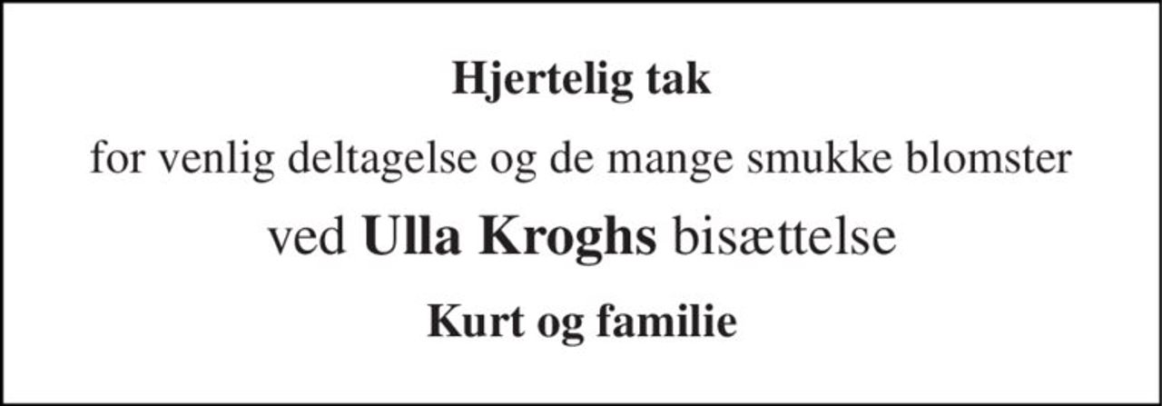 Hjertelig tak 
for venlig deltagelse og de mange smukke blomster 
ved Ulla Kroghs bisættelse 
Kurt og familie