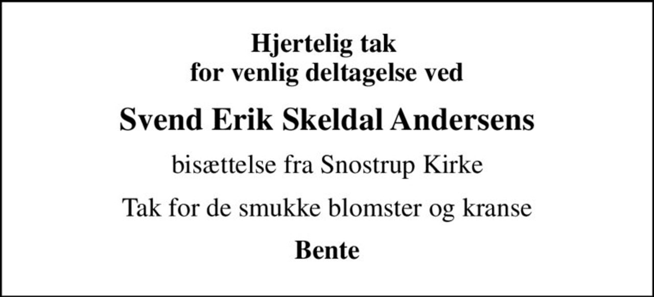 Hjertelig tak  for venlig deltagelse ved
Svend Erik Skeldal Andersens
bisættelse fra Snostrup Kirke
Tak for de smukke blomster og kranse
Bente