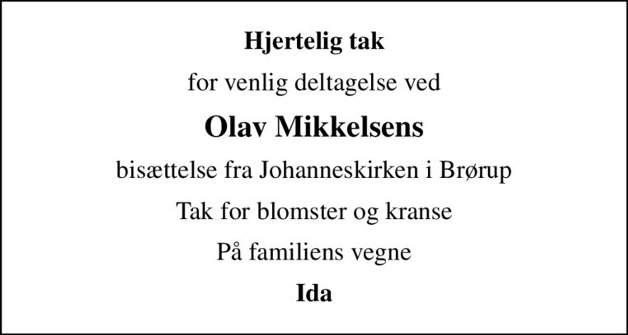 Hjertelig tak
for venlig deltagelse ved
Olav Mikkelsens
bisættelse fra Johanneskirken i Brørup
Tak for blomster og kranse
På familiens vegne
Ida
