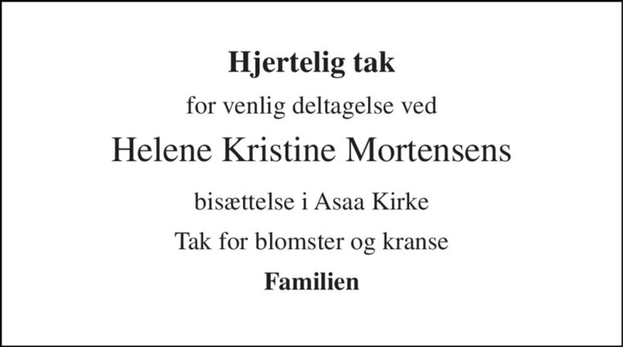 Hjertelig tak 
for venlig deltagelse ved 
Helene Kristine Mortensens 
bisættelse i Asaa Kirke 
Tak for blomster og kranse 
Familien
