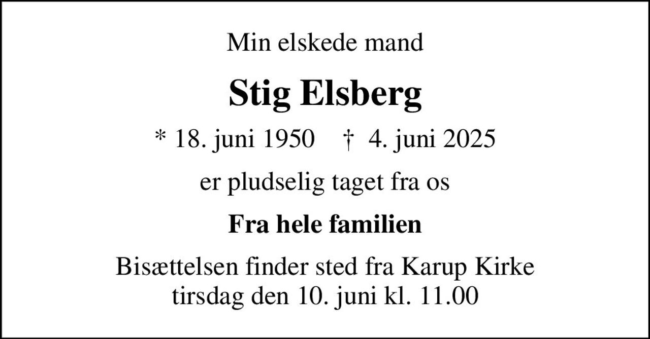 Min elskede mand
Stig Elsberg
* 18. juni 1950    ✝ 4. juni 2025
er pludselig taget fra os
Fra hele familien
Bisættelsen finder sted fra Karup Kirke  tirsdag den 10. juni kl. 11.00
