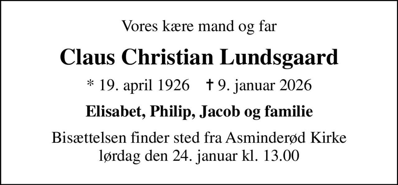 Vores kære mand og far
Claus Christian Lundsgaard
* 19. april 1926    ✝ 9. januar 2026
Elisabet, Philip, Jacob og familie
Bisættelsen finder sted fra Asminderød Kirke  lørdag den 24. januar kl. 13.00