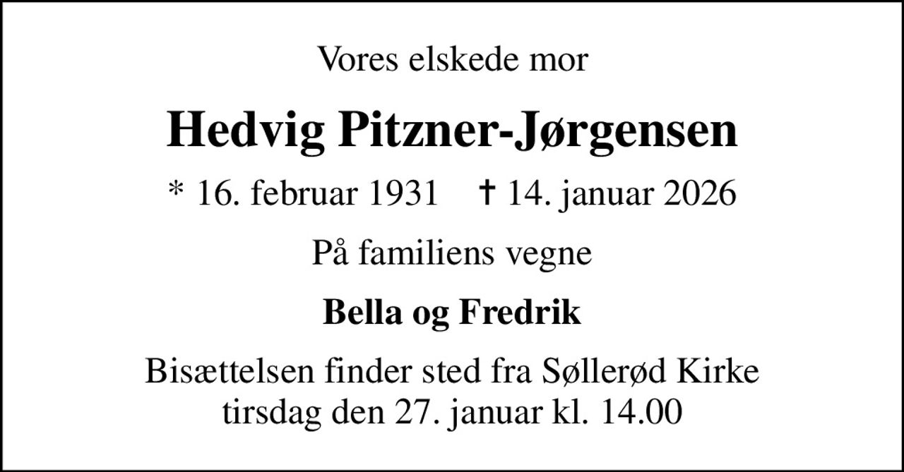 Vores elskede mor
Hedvig Pitzner-Jørgensen
* 16. februar 1931    ✝ 14. januar 2026
På familiens vegne
Bella og Fredrik
Bisættelsen finder sted fra Søllerød Kirke  tirsdag den 27. januar kl. 14.00