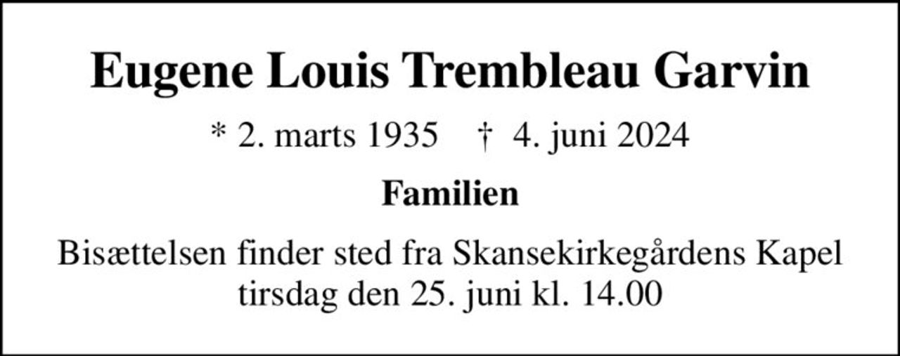 Eugene Louis Trembleau Garvin
* 2. marts 1935    ✝ 4. juni 2024
Familien
Bisættelsen finder sted fra Skansekirkegårdens Kapel  tirsdag den 25. juni kl. 14.00