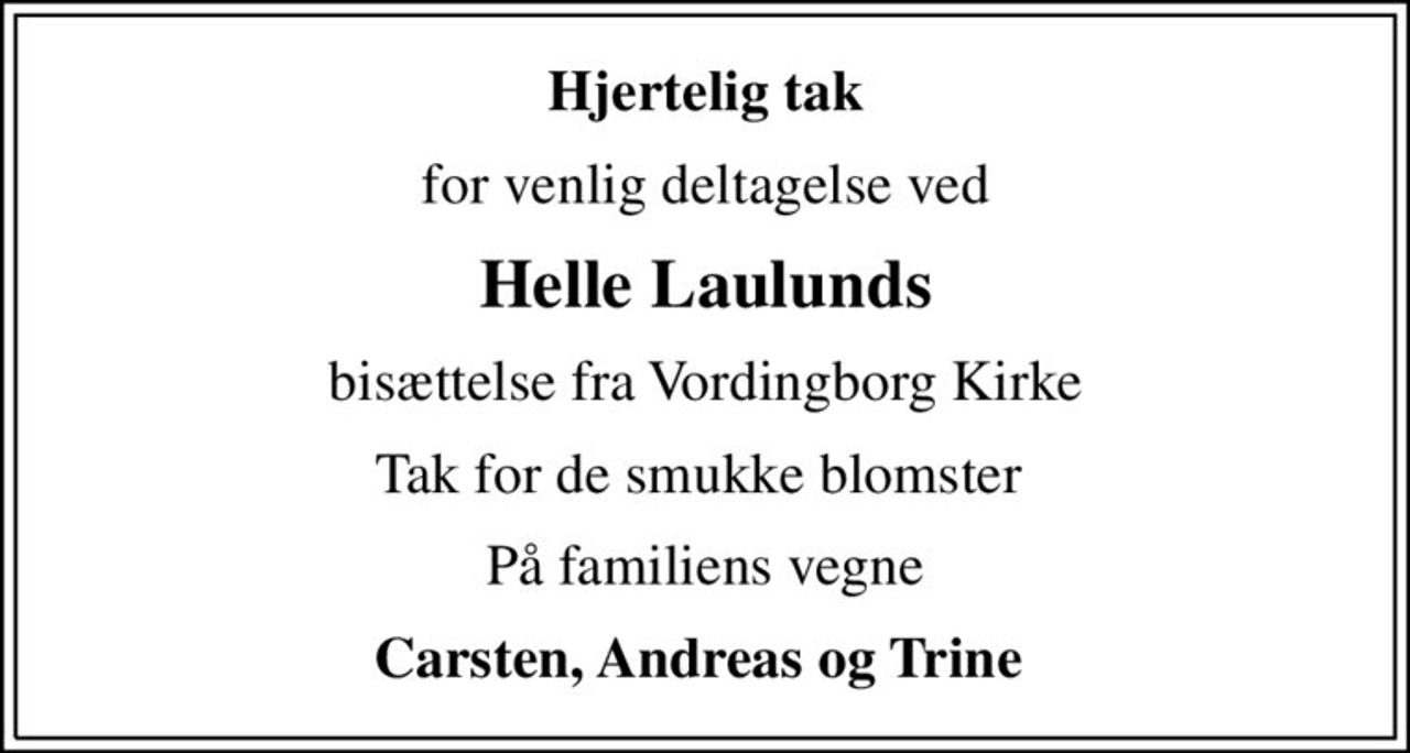 Hjertelig tak
for venlig deltagelse ved
Helle Laulunds
 bisættelse fra Vordingborg Kirke 
Tak for de smukke blomster 
På familiens vegne
Carsten, Andreas og Trine