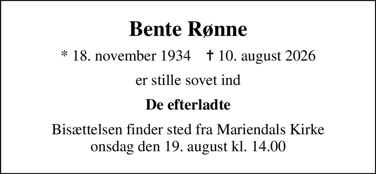 Bente Rønne
* 18. november 1934    ✝ 10. august 2026
er stille sovet ind
De efterladte
Bisættelsen finder sted fra Mariendals Kirke  onsdag den 19. august kl. 14.00