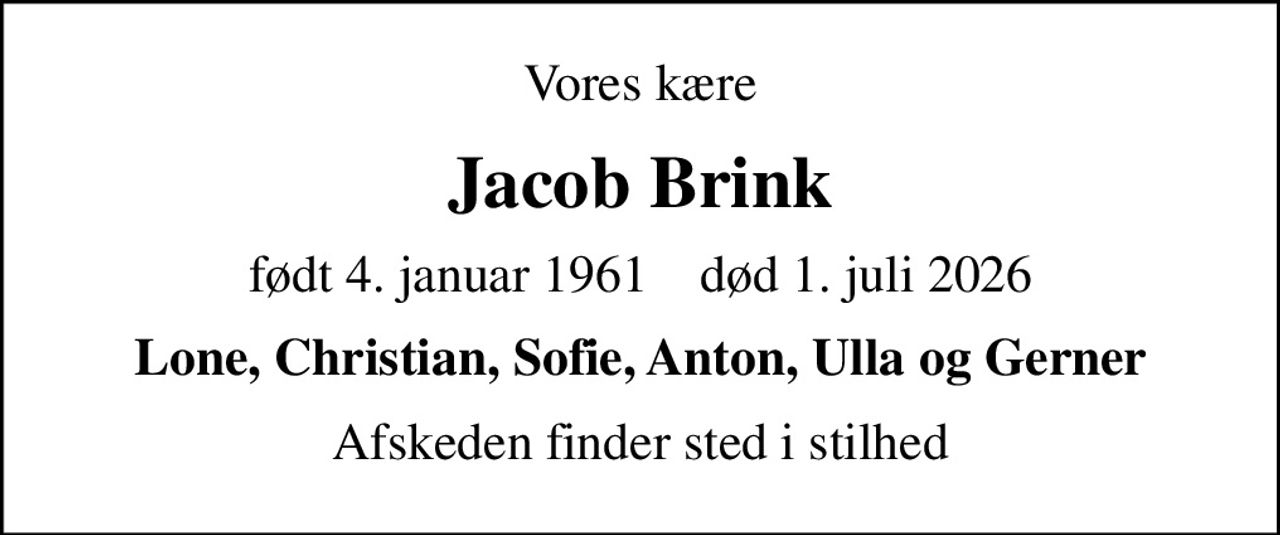 Vores kære
Jacob Brink
født 4. januar 1961    død 1. juli 2026
Lone, Christian, Sofie, Anton, Ulla og Gerner
Afskeden finder sted i stilhed