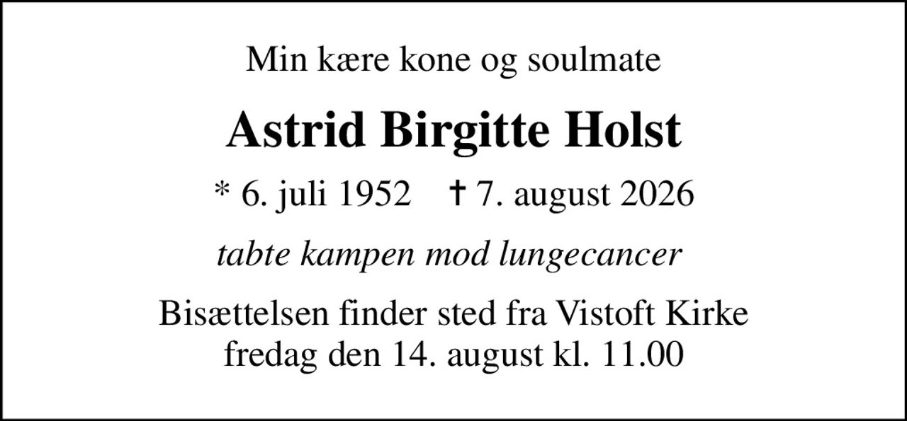 Min kære kone og soulmate
Astrid Birgitte Holst
* 6. juli 1952    ✝ 7. august 2026
tabte kampen mod lungecancer 
Bisættelsen finder sted fra Vistoft Kirke  fredag den 14. august kl. 11.00