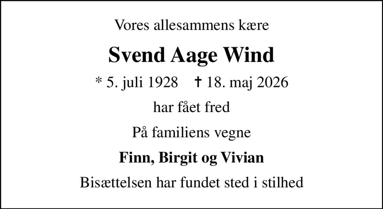 Vores allesammens kære
Svend Aage Wind
* 5. juli 1928    ✝ 18. maj 2026
har fået fred
På familiens vegne
Finn, Birgit og Vivian
Bisættelsen har fundet sted i stilhed