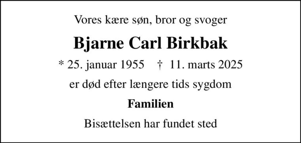 Vores kære søn, bror og svoger
Bjarne Carl Birkbak
* 25. januar 1955    ✝ 11. marts 2025
er død efter længere tids sygdom
Familien
Bisættelsen har fundet sted