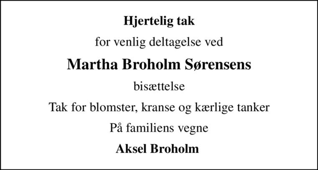 Hjertelig tak
for venlig deltagelse ved
Martha Broholm Sørensens
bisættelse
Tak for blomster, kranse og kærlige tanker
På familiens vegne
Aksel Broholm