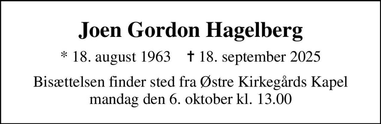 Joen Gordon Hagelberg
* 18. august 1963    ✝ 18. september 2025
Bisættelsen finder sted fra Østre Kirkegårds Kapel  mandag den 6. oktober kl. 13.00