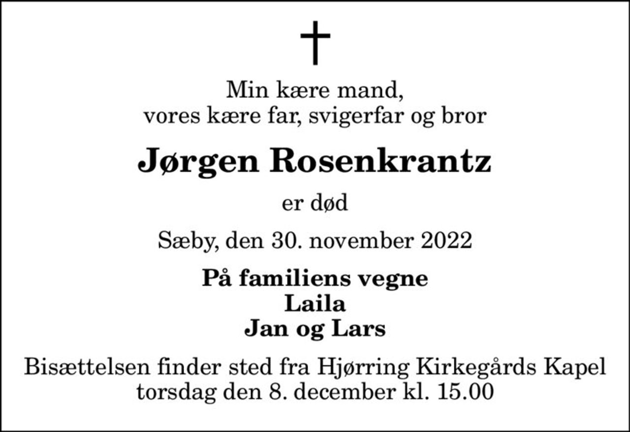 Min kære mand, vores kære far, svigerfar og bror
Jørgen Rosenkrantz
er død
Sæby, den 30. november 2022
På familiens vegne Laila Jan og Lars
Bisættelsen finder sted fra Hjørring Kirkegårds Kapel  torsdag den 8. december kl. 15.00