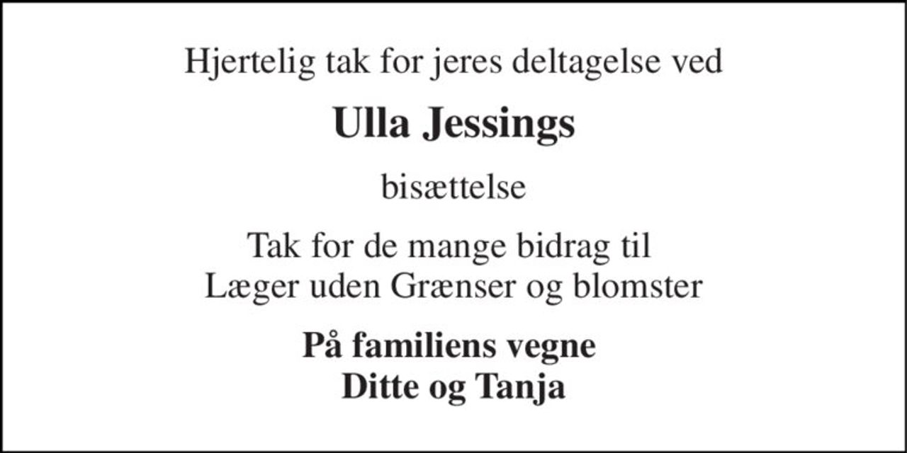 Hjertelig tak for jeres deltagelse ved 
Ulla Jessings 
bisættelse 
Tak for de mange bidrag til  Læger uden Grænser og blomster 
På familiens vegne  Ditte og Tanja