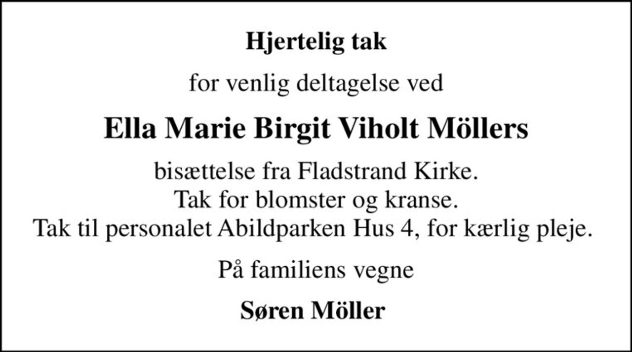 Hjertelig tak
for venlig deltagelse ved
Ella Marie Birgit Viholt Möllers
bisættelse fra Fladstrand Kirke. Tak for blomster og kranse. Tak til personalet Abildparken Hus 4, for kærlig pleje. 
På familiens vegne
Søren Möller