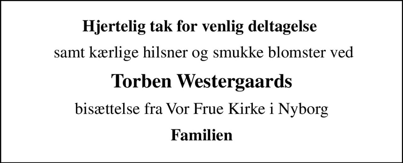 Hjertelig tak for venlig deltagelse 
 samt kærlige hilsner og smukke blomster ved
Torben Westergaards
bisættelse fra Vor Frue Kirke i Nyborg
Familien