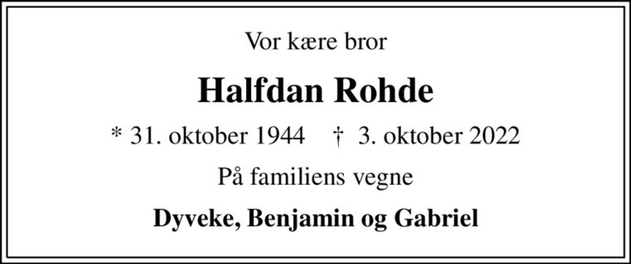Vor kære bror
Halfdan Rohde
* 31. oktober 1944    ✝ 3. oktober 2022
På familiens vegne
Dyveke, Benjamin og Gabriel