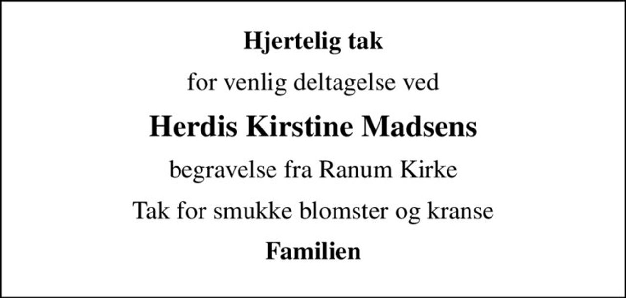 Hjertelig tak
for venlig deltagelse ved
Herdis Kirstine Madsens
begravelse fra Ranum Kirke
Tak for smukke blomster og kranse
Familien