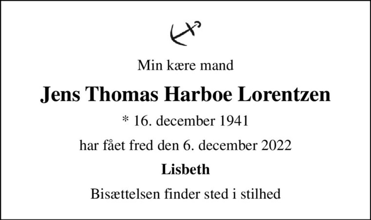 Min kære mand
Jens Thomas Harboe Lorentzen
* 16. december 1941
har fået fred den 6. december 2022
Lisbeth
Bisættelsen finder sted i stilhed