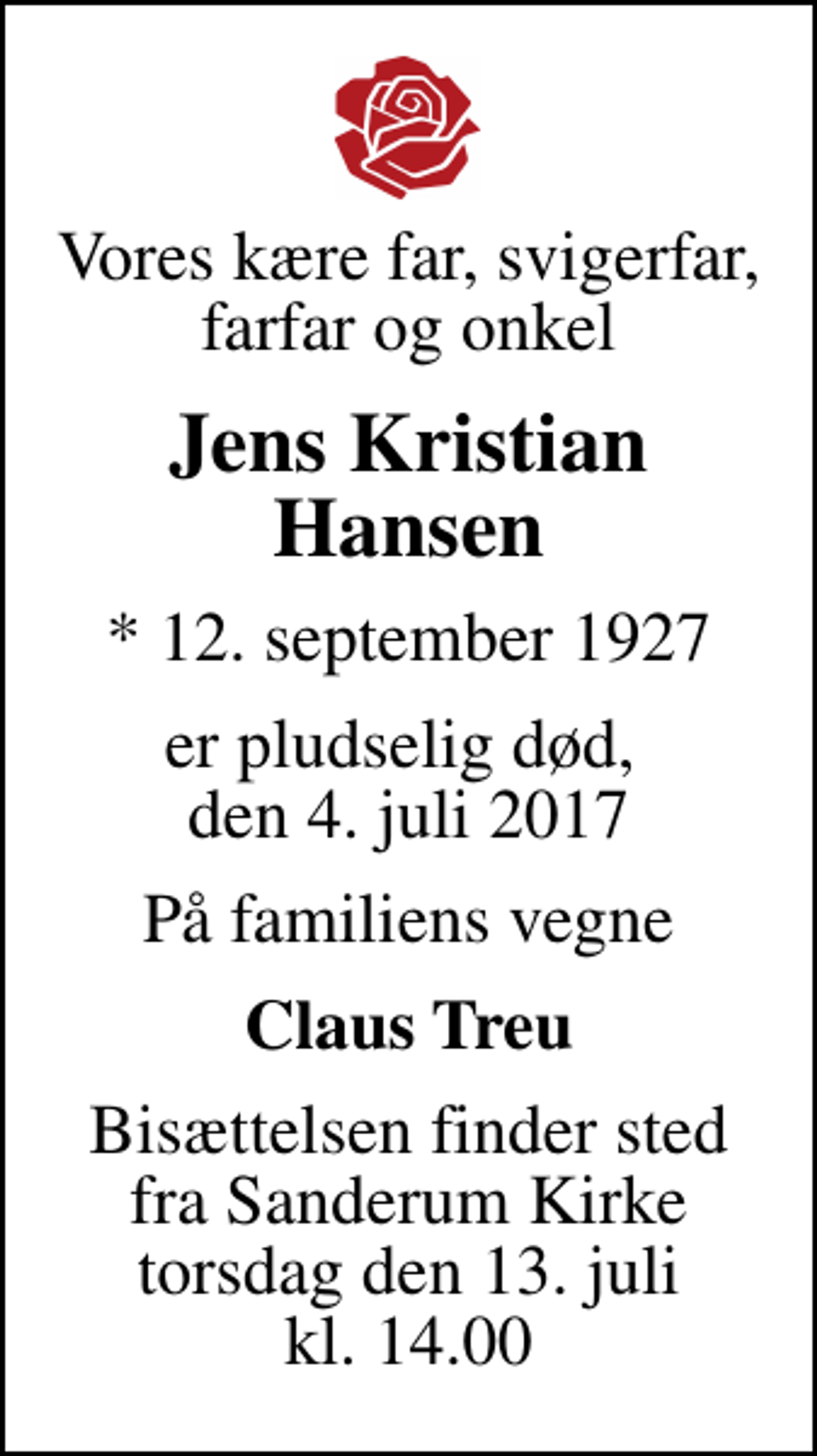 <p>Vores kære far, svigerfar, farfar og onkel<br />Jens Kristian Hansen<br />* 12. september 1927<br />er pludselig død, den 4. juli 2017<br />På familiens vegne<br />Claus Treu<br />Bisættelsen finder sted fra Sanderum Kirke torsdag den 13. juli kl. 14.00</p>