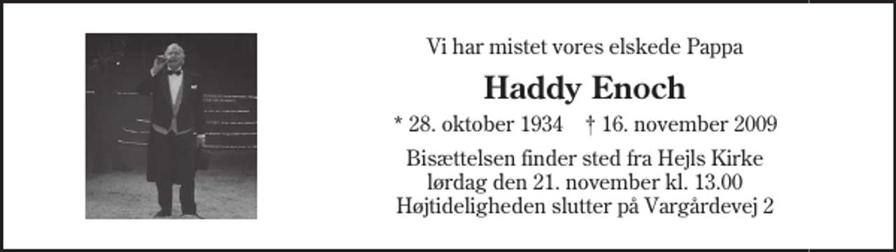 <p>Vi har mistet vores elskede Pappa<br />Haddy Enoch<br />* 28. oktober 1934 ✝ 16. november 2009<br />Bisættelsen finder sted fra Hejls Kirke lørdag den 21. november kl. 13.00 Højtideligheden slutter på Vargårdevej 2</p>