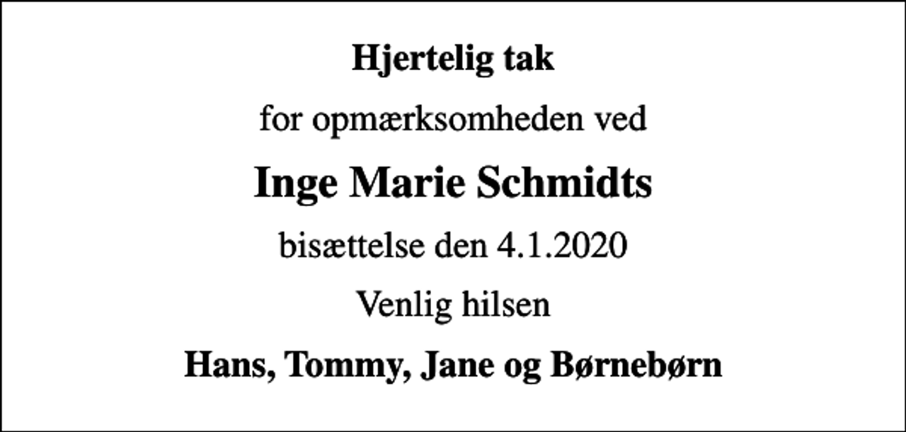 <p>Hjertelig tak<br />for opmærksomheden ved<br />Inge Marie Schmidts<br />bisættelse den 4.1.2020<br />Venlig hilsen<br />Hans, Tommy, Jane og Børnebørn</p>