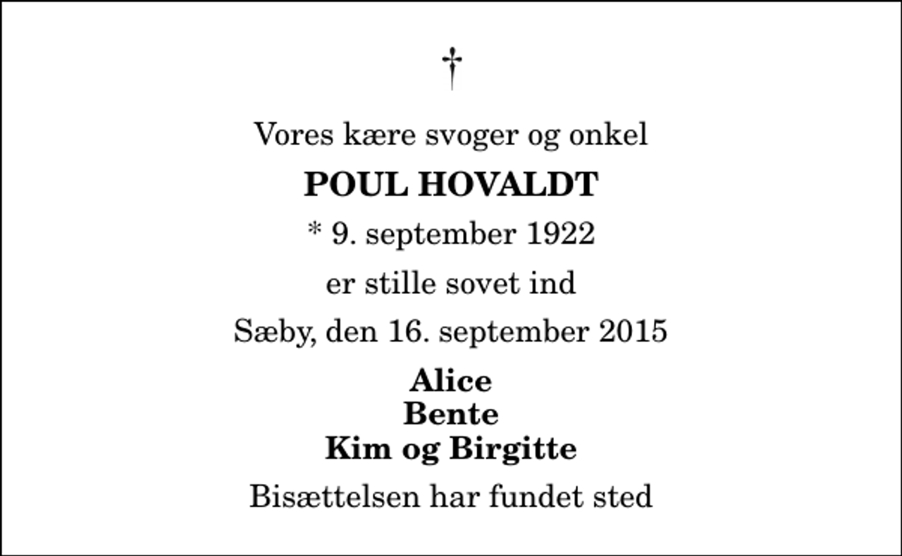 <p>Vores kære svoger og onkel<br />Poul Hovaldt<br />* 9. september 1922<br />er stille sovet ind<br />Sæby, den 16. september 2015<br />Alice Bente Kim og Birgitte<br />Bisættelsen har fundet sted</p>