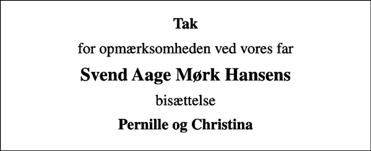 <p>Tak<br />for opmærksomheden ved vores far<br />Svend Aage Mørk Hansens<br />bisættelse<br />Pernille og Christina</p>