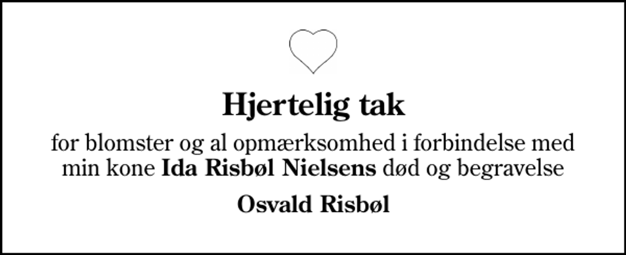 <p>Hjertelig tak<br />for blomster og al opmærksomhed i forbindelse med min kone <em>Ida Risbøl Nielsens</em> død og begravelse<br />Osvald Risbøl</p>