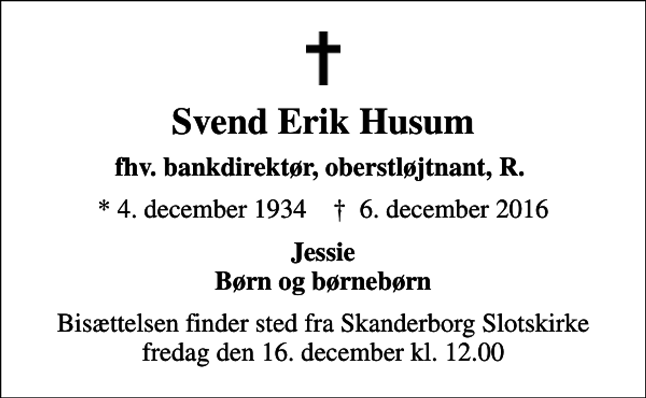 <p>Svend Erik Husum<br />fhv. bankdirektør, oberstløjtnant, R.<br />* 4. december 1934 ✝ 6. december 2016<br />Jessie Børn og børnebørn<br />Bisættelsen finder sted fra Skanderborg Slotskirke fredag den 16. december kl. 12.00</p>