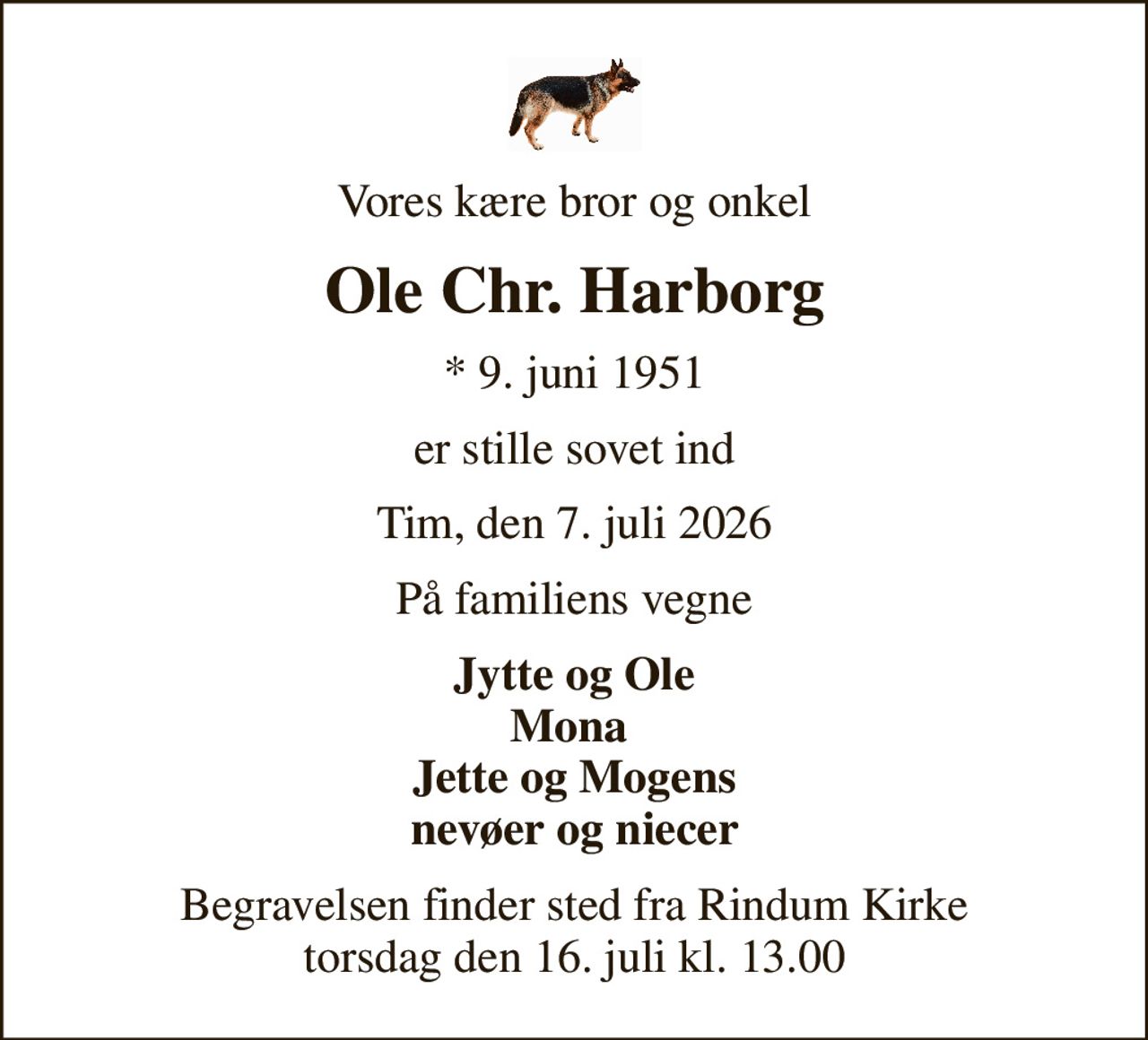 Vores kære bror og onkel
Ole Chr. Harborg
* 9. juni 1951
er stille sovet ind
Tim, den 7. juli 2026
På familiens vegne
Jytte og Ole Mona  Jette og Mogens nevøer og niecer
Begravelsen finder sted fra Rindum Kirke  torsdag den 16. juli kl. 13.00